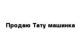 Продаю Тату машинка